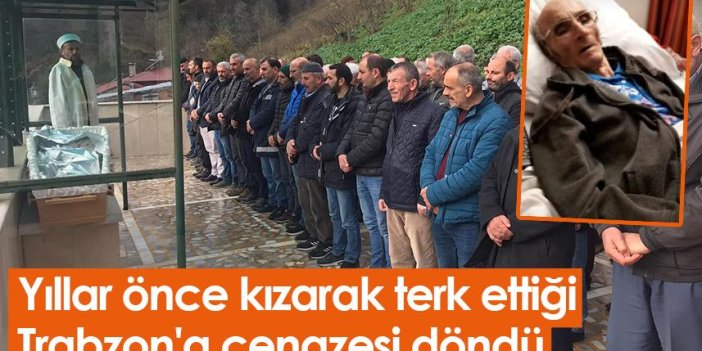 Yıllar önce kızarak terk ettiği Trabzon'a cenazesi döndü