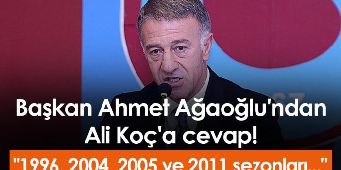 Başkan Ahmet Ağaoğlu'ndan Ali Koç'a cevap! "1996, 2004, 2005 ve 2011 sezonları..."