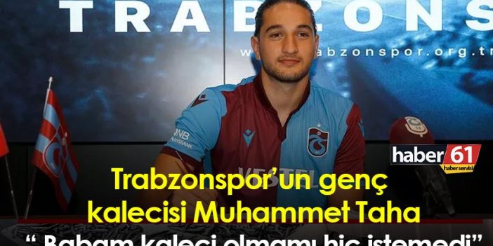 Trabzonspor’un genç  kalecisi Muhammet Taha “ Babam kaleci olmamı hiç istemedi”