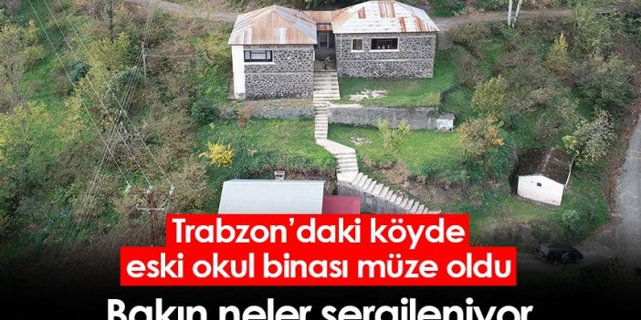 Trabzon'daki köyde eski okul binası müze oldu! Bakın neler sergileniyor