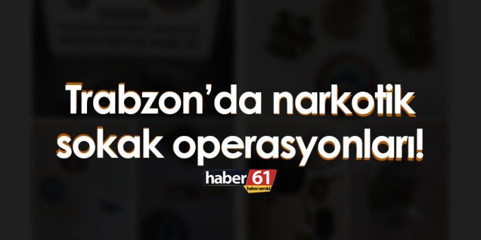 Trabzon’da narkotik sokak operasyonları!