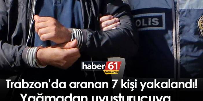 Trabzon’da aranan 7 kişi yakalandı! Yağmadan uyuşturucuya…7 Aralık 2022