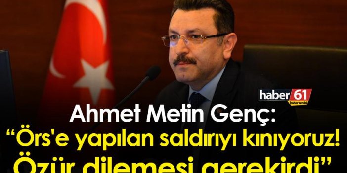 Ahmet Metin Genç: “Örs'e yapılan saldırıyı kınıyoruz! Özür dilemesi gerekirdi”