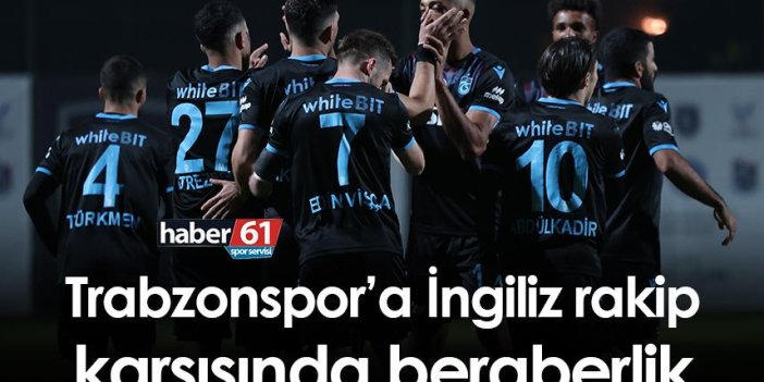 Trabzonspor’a İngiliz rakip karşısında beraberlik