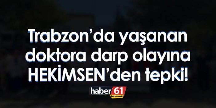 Trabzon’da yaşanan doktora darp olayına HEKİMSEN’den tepki!