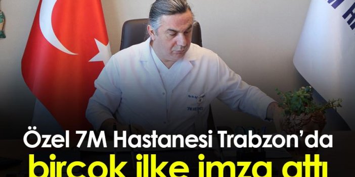 Özel 7M Hastanesi Trabzon’da birçok ilke imza attı