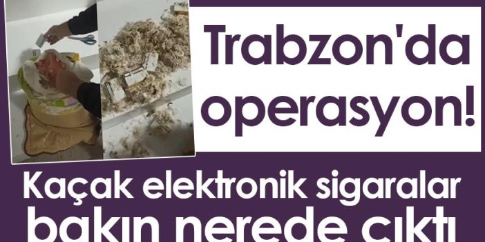 Trabzon'da operasyon! Kaçak elektronik sigaralar bakın nerede çıktı