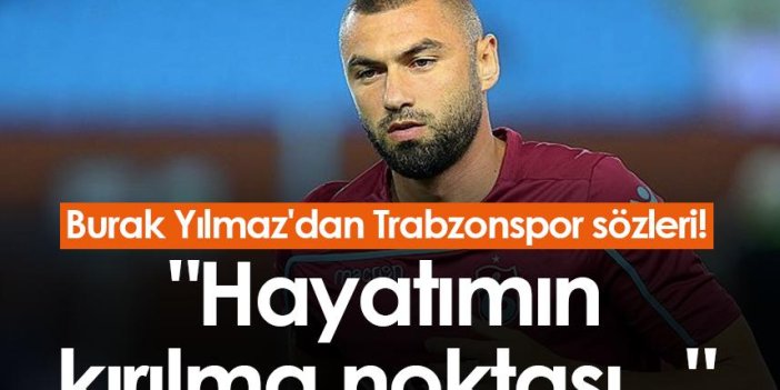 Burak Yılmaz'dan Trabzonspor sözleri! "Hayatımın kırılma noktası..."