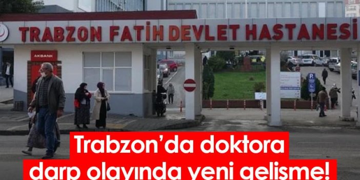 Trabzon’da doktora darp olayında yeni gelişme!