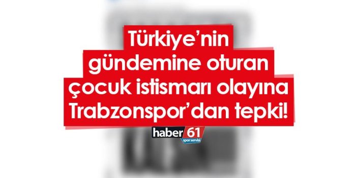 Türkiye’nin gündemine oturan çocuk istismarı olayına Trabzonspor’dan tepki!