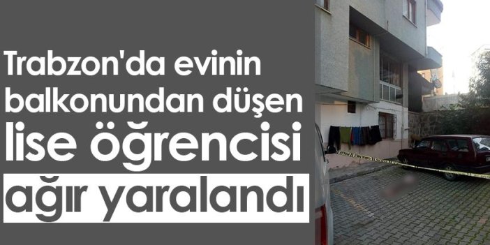Trabzon'da evinin balkonundan düşen lise öğrencisi ağır yaralandı