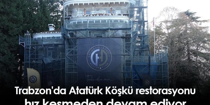 Trabzon'da Atatürk Köşkü restorasyonu hız kesmeden devam ediyor