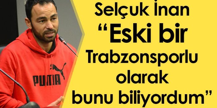 Selçuk İnan: Eski bir Trabzonsporlu olarak bunu biliyordum