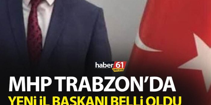 MHP Trabzon'da yeni il başkanı belli oldu!