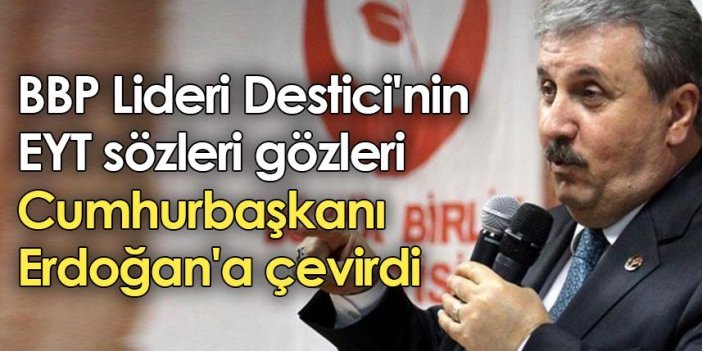 BBP Lideri Destici'nin EYT sözleri gözleri Cumhurbaşkanı Erdoğan'a çevirdi