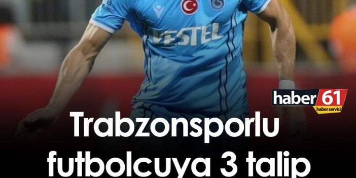 Trabzonsporlu futbolcuya 3 talip