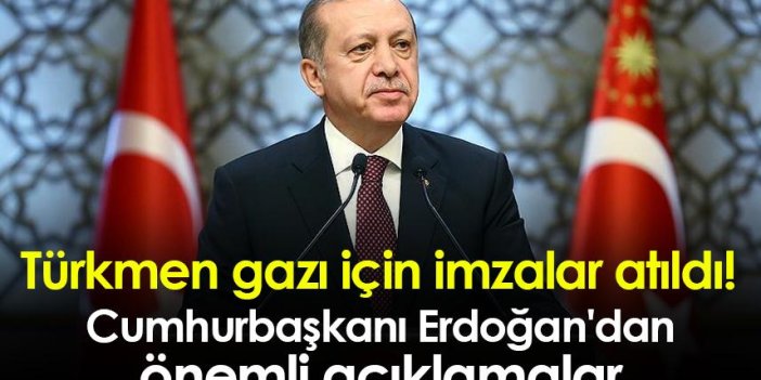 Türkmen gazı için imzalar atıldı! Cumhurbaşkanı Erdoğan'dan önemli açıklamalar