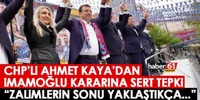 CHP’li Ahmet Kaya’dan İmamoğlu kararına sert tepki: Zalimlerin sonu yaklaştıkça…