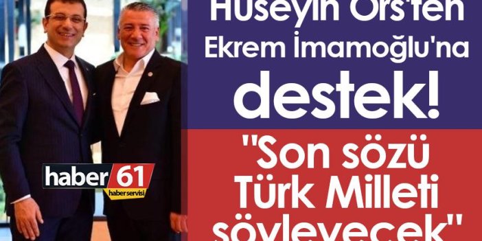 Hüseyin Örs'ten Ekrem İmamoğlu'na destek! "Son sözü Türk Milleti söyleyecek"