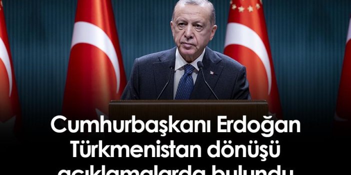 Cumhurbaşkanı Erdoğan, Türkmenistan dönüşü açıklamalarda bulundu