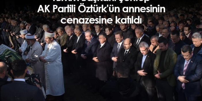 TBMM Başkanı Şentop, AK Partili Öztürk'ün annesinin cenazesine katıldı