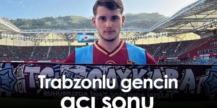 Trabzonlu gencin acı sonu