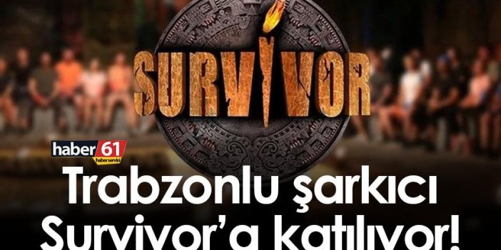 Trabzonlu şarkıcı Survivor’a katılıyor!