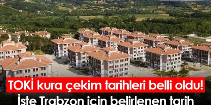 TOKİ kura çekim tarihleri belli oldu! İşte Trabzon için belirlenen tarih