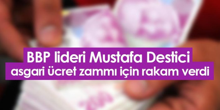 BBP lideri Mustafa Destici asgari ücret zammı için rakam verdi