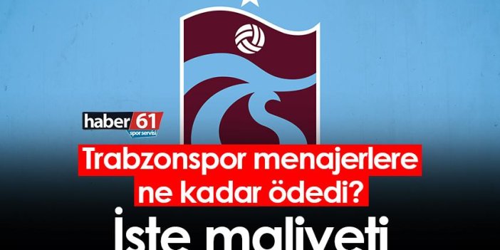 Trabzonspor menajerlere ne kadar ödedi? İşte maliyeti