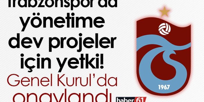 Trabzonspor'da yönetime dev projeler için yetki! Genel Kurul'da onaylandı