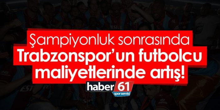 Şampiyonluk sonrasında Trabzonspor’un futbolcu maliyetlerinde artış!