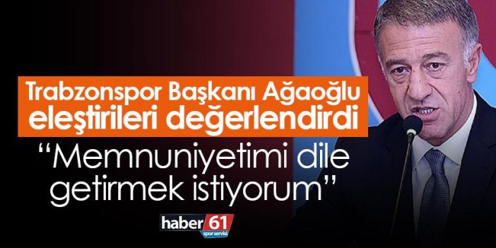 Trabzonspor Başkanı Ağaoğlu eleştirileri değerlendirdi: Memnuniyetimi dile getirmek istiyorum