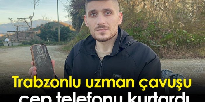 Trabzonlu uzman çavuşu cep telefonu kurtardı