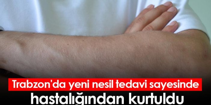 Trabzon'da yeni nesil tedavi sayesinde hastalığından kurtuldu