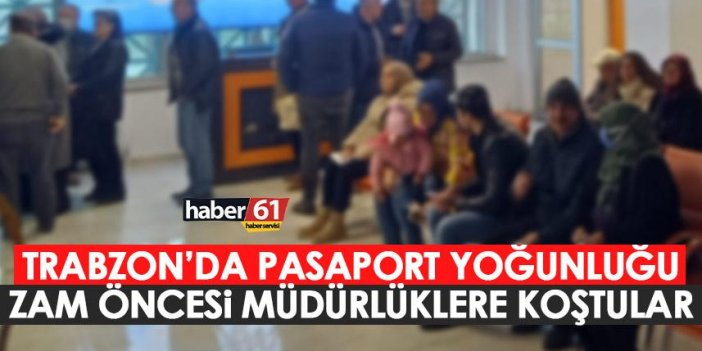 Trabzon’da Pasaport yoğunluğu! Zam öncesi nüfus müdürlüklerine koştular
