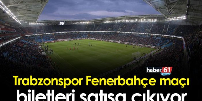 Trabzonspor Fenerbahçe maçı biletleri satışa çıkıyor