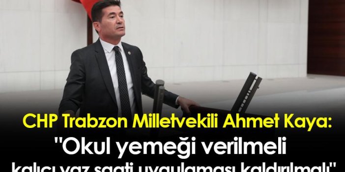 CHP Trabzon Milletvekili Ahmet Kaya:" Okul yemeği verilmeli, kalıcı yaz saati uygulaması kaldırılmalı"