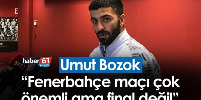 Umut Bozok: Fenerbahçe maçı çok önemli ama final değil