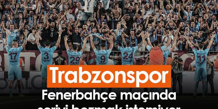 Trabzonspor, Fenerbahçe maçında seriyi bozmak istemiyor
