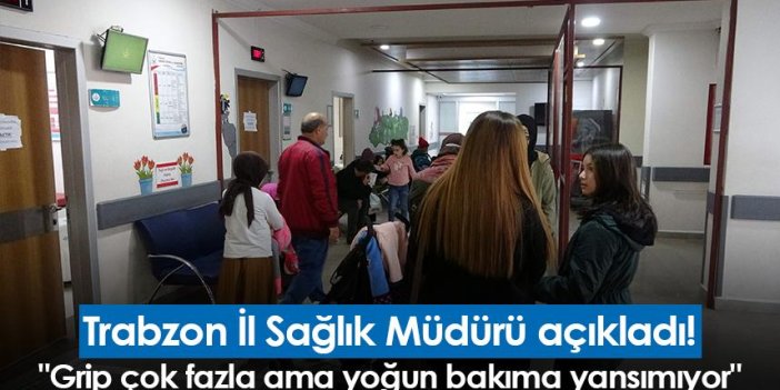 Trabzon İl Sağlık Müdürü açıkladı! "Grip çok fazla ama yoğun bakıma yansımıyor"