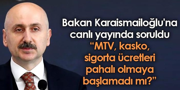 Bakan Karaismailoğlu'na canlı yayında soruldu: MTV, kasko, sigorta ücretleri pahalı olmaya başlamadı mı?