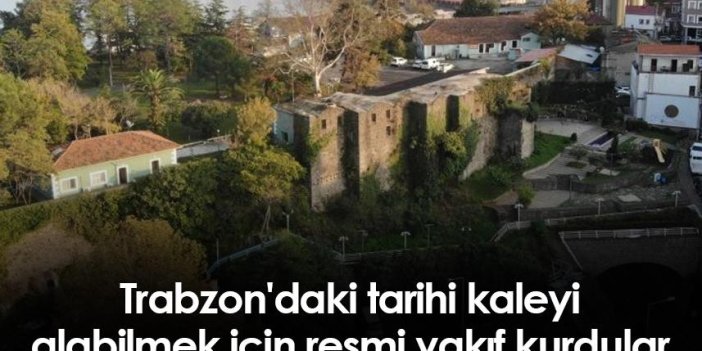 Trabzon'daki tarihi kaleyi alabilmek için resmi vakıf kurdular