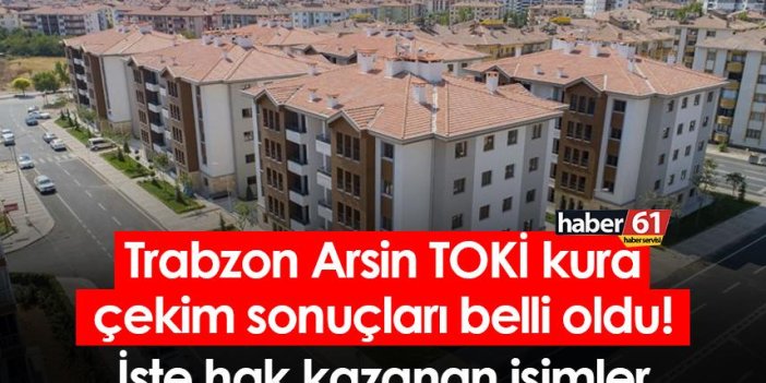 Trabzon Arsin TOKİ kura çekim sonuçları belli oldu! İşte hak kazanan isimler