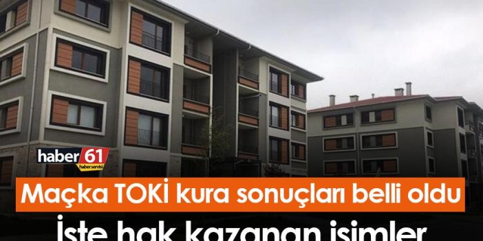 Trabzon Maçka TOKİ kura sonuçları belli oldu! İşte hak kazanan isimler