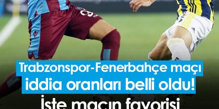 Trabzonspor-Fenerbahçe maçı iddia oranları belli oldu! İşte maçın favorisi