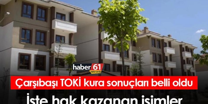 Trabzon Çarşıbaşı TOKİ kura sonuçları belli oldu! İşte hak kazanan isimler