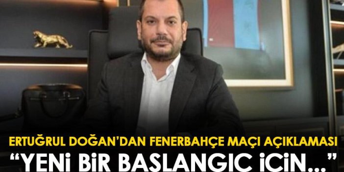 Trabzonspor'da Ertuğrul Doğan'dan Fenerbahçe açıklaması: Yeniden başlangıç için...