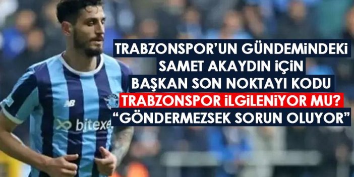 Günlerce Trabzonspor’un gündeminde kalan Samet Akaydın için başkan son noktayı koydu “Göndermeyince sorun yaşarız”