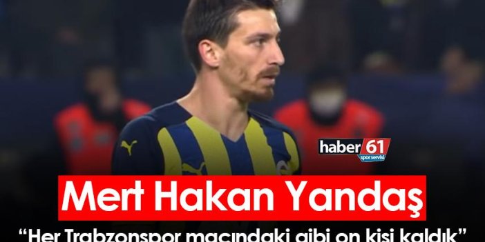 Mert Hakan Yandaş: Her Trabzonspor maçındaki gibi on kişi kaldık